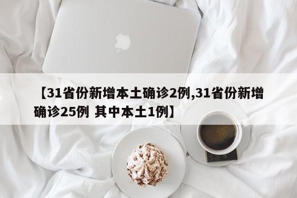 【31省份新增本土确诊2例,31省份新增确诊25例 其中本土1例】