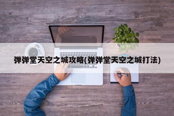 弹弹堂天空之城攻略(弹弹堂天空之城打法)
