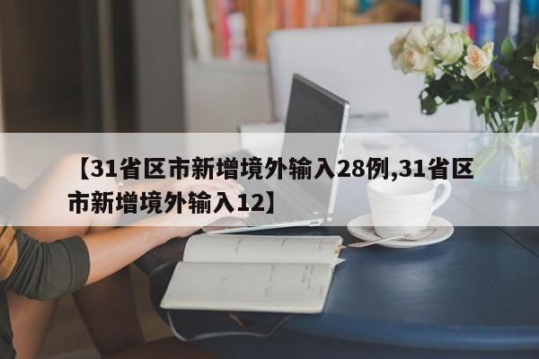 【31省区市新增境外输入28例,31省区市新增境外输入12】