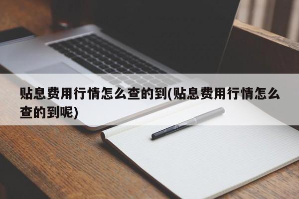 贴息费用行情怎么查的到(贴息费用行情怎么查的到呢)