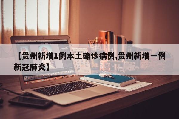 【贵州新增1例本土确诊病例,贵州新增一例新冠肺炎】