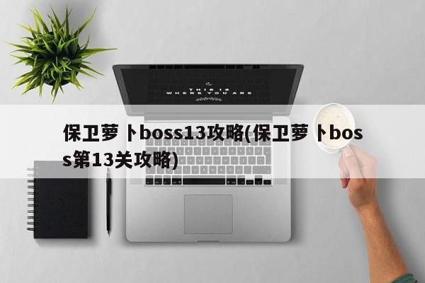 保卫萝卜boss13攻略(保卫萝卜boss第13关攻略)