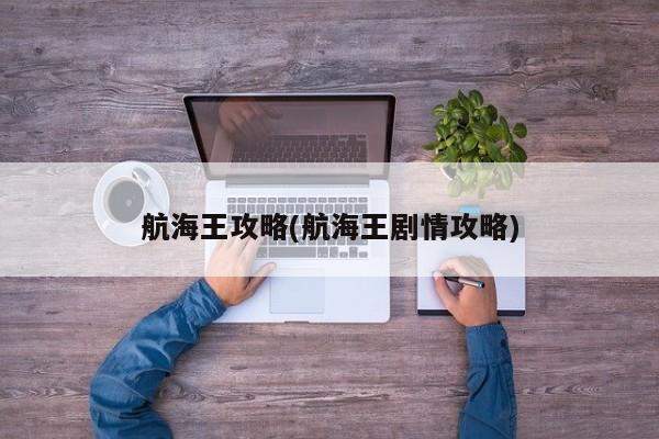 航海王攻略(航海王剧情攻略)