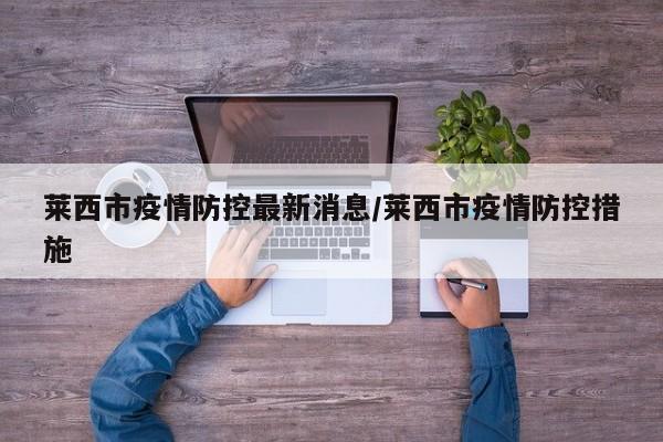 莱西市疫情防控最新消息/莱西市疫情防控措施