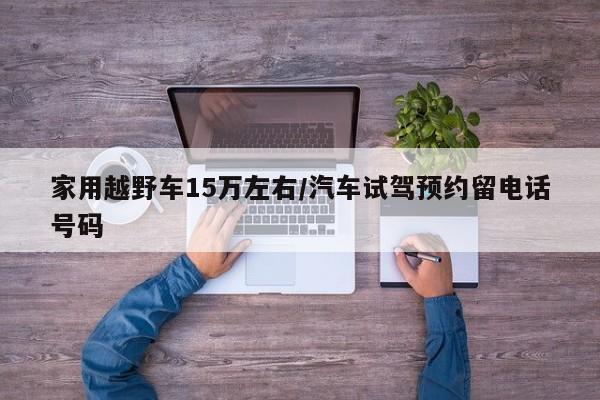 家用越野车15万左右/汽车试驾预约留电话号码