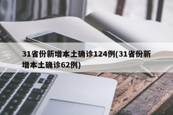 31省份新增本土确诊124例(31省份新增本土确诊62例)