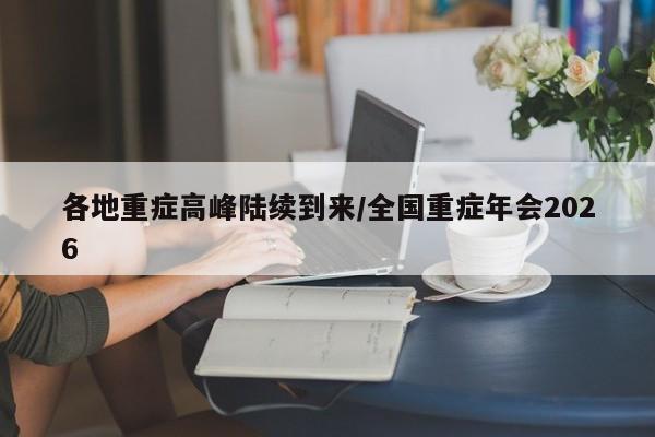 各地重症高峰陆续到来/全国重症年会2026