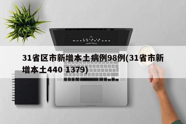 31省区市新增本土病例98例(31省市新增本土440 1379)