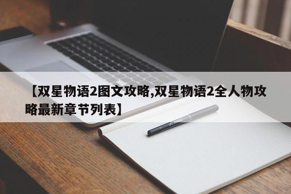 【双星物语2图文攻略,双星物语2全人物攻略最新章节列表】