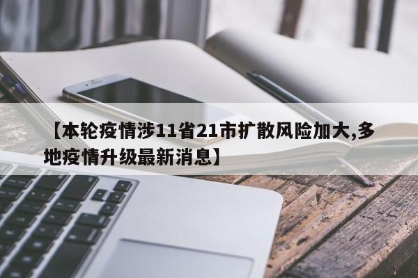 【本轮疫情涉11省21市扩散风险加大,多地疫情升级最新消息】