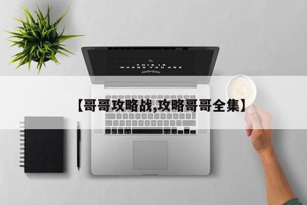 【哥哥攻略战,攻略哥哥全集】