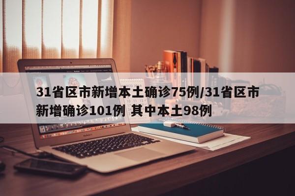 31省区市新增本土确诊75例/31省区市新增确诊101例 其中本土98例