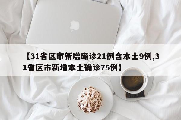 【31省区市新增确诊21例含本土9例,31省区市新增本土确诊75例】