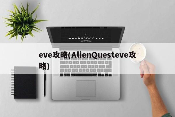 eve攻略(AlienQuesteve攻略)