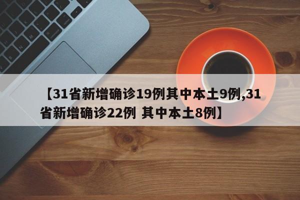 【31省新增确诊19例其中本土9例,31省新增确诊22例 其中本土8例】