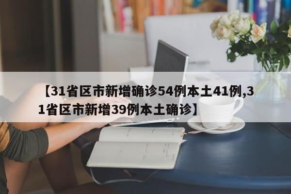 【31省区市新增确诊54例本土41例,31省区市新增39例本土确诊】