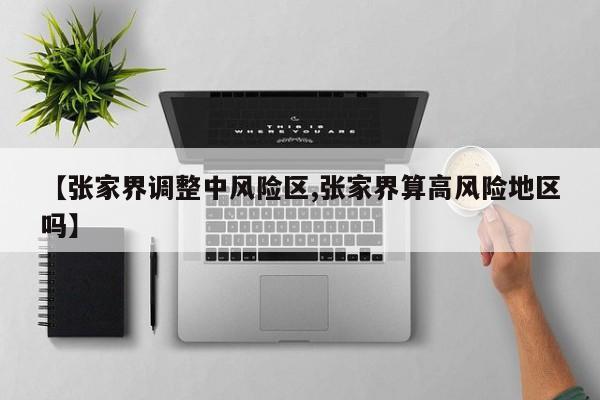 【张家界调整中风险区,张家界算高风险地区吗】