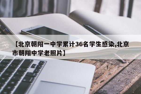 【北京朝阳一中学累计36名学生感染,北京市朝阳中学老照片】