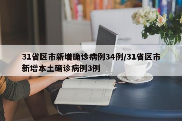 31省区市新增确诊病例34例/31省区市新增本土确诊病例3例