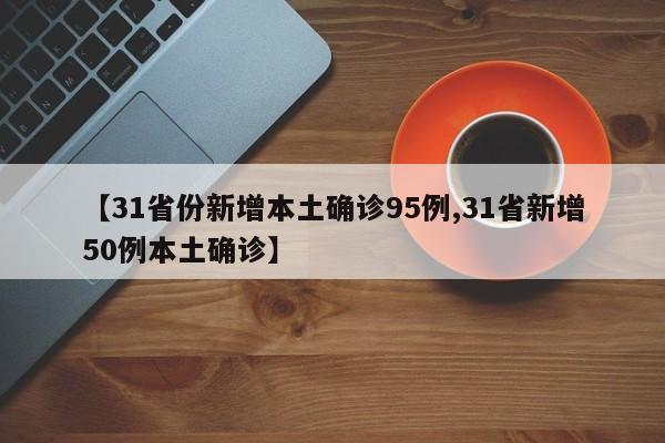 【31省份新增本土确诊95例,31省新增50例本土确诊】