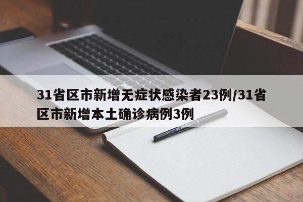 31省区市新增无症状感染者23例/31省区市新增本土确诊病例3例