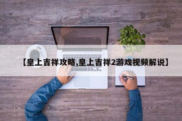 【皇上吉祥攻略,皇上吉祥2游戏视频解说】