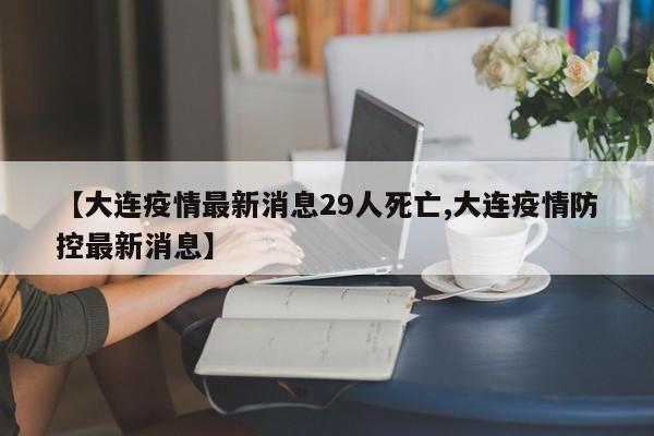 【大连疫情最新消息29人死亡,大连疫情防控最新消息】