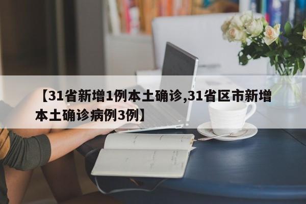 【31省新增1例本土确诊,31省区市新增本土确诊病例3例】