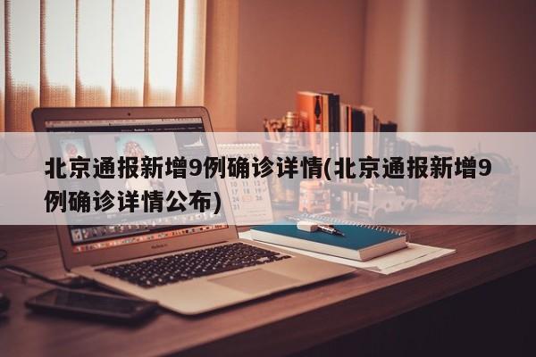 北京通报新增9例确诊详情(北京通报新增9例确诊详情公布)