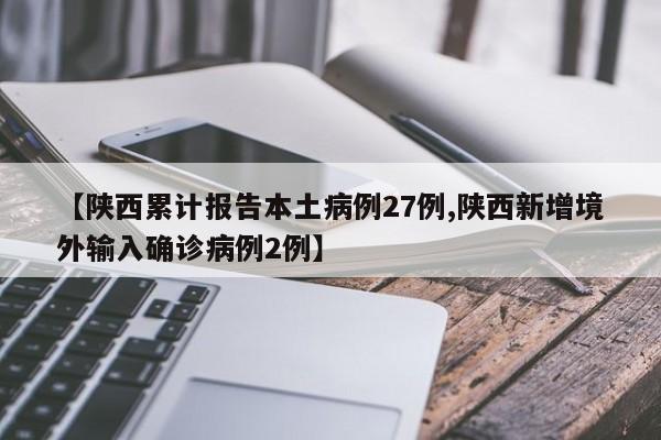 【陕西累计报告本土病例27例,陕西新增境外输入确诊病例2例】