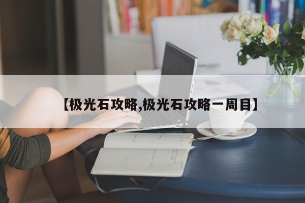 【极光石攻略,极光石攻略一周目】