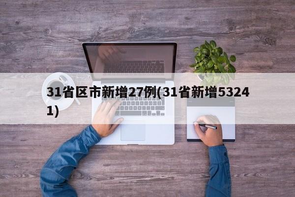 31省区市新增27例(31省新增53241)