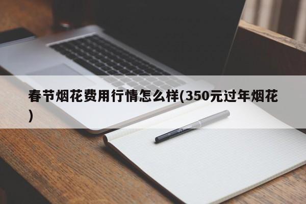 春节烟花费用行情怎么样(350元过年烟花)