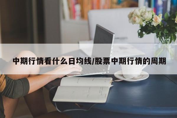 中期行情看什么日均线/股票中期行情的周期
