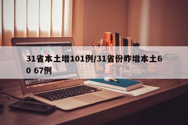 31省本土增101例/31省份昨增本土60 67例