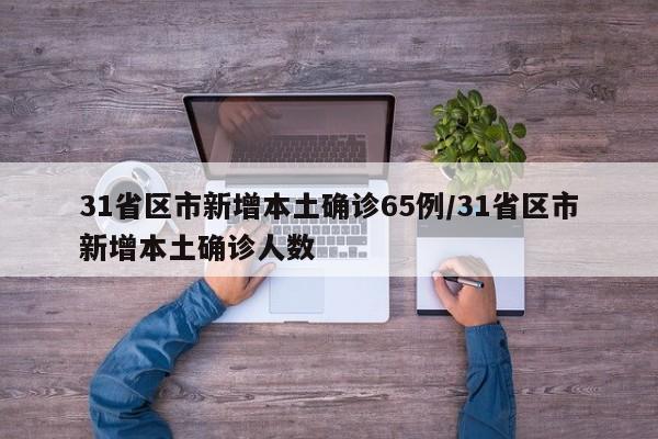 31省区市新增本土确诊65例/31省区市新增本土确诊人数