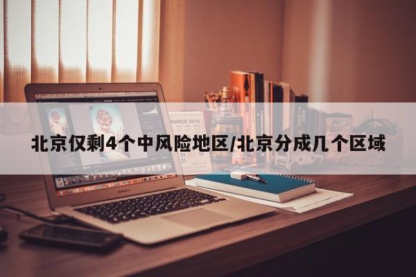 北京仅剩4个中风险地区/北京分成几个区域