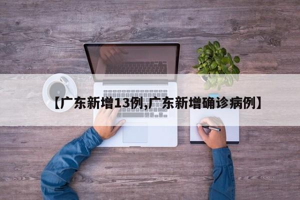 【广东新增13例,广东新增确诊病例】