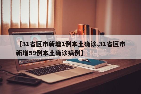 【31省区市新增1例本土确诊,31省区市新增59例本土确诊病例】