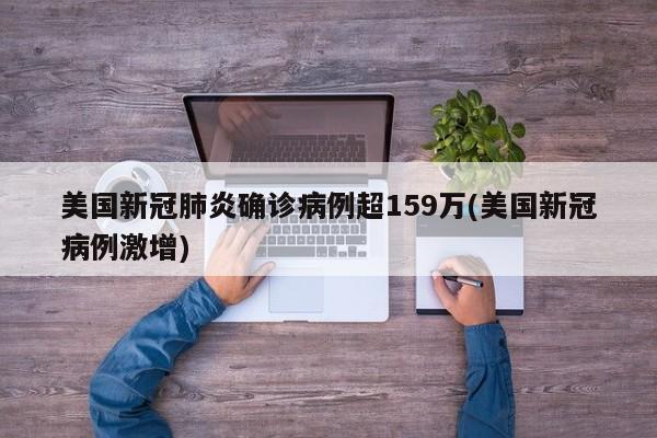 美国新冠肺炎确诊病例超159万(美国新冠病例激增)