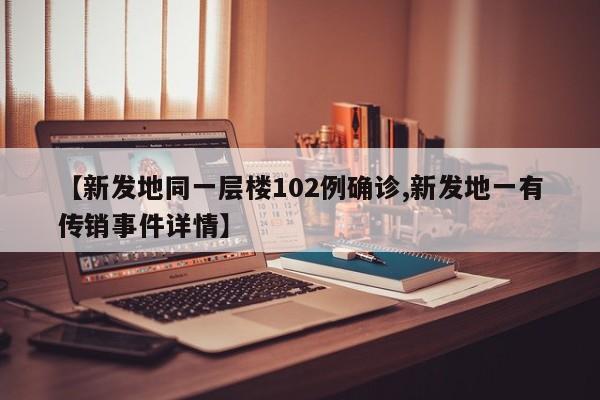 【新发地同一层楼102例确诊,新发地一有传销事件详情】