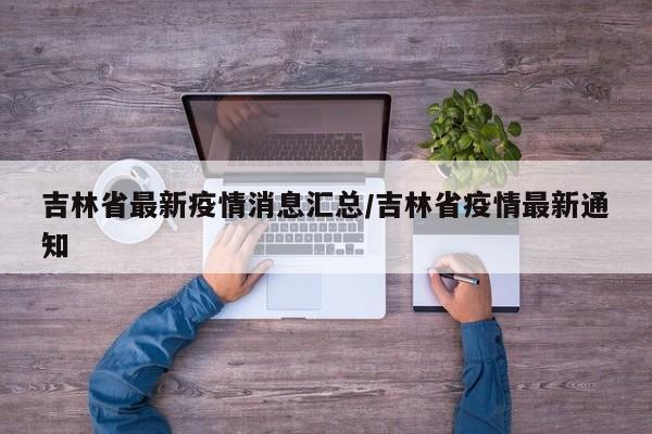 吉林省最新疫情消息汇总/吉林省疫情最新通知