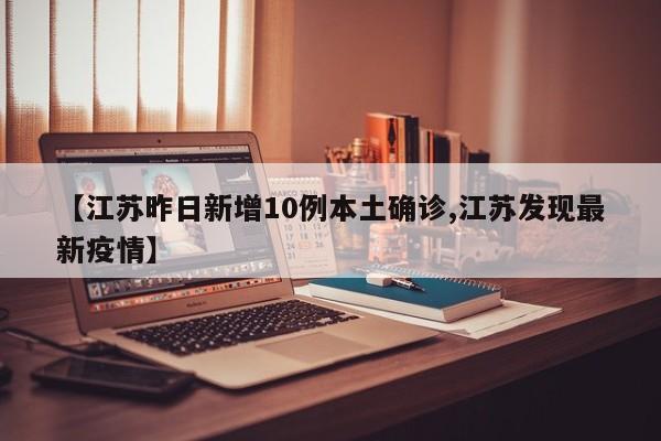 【江苏昨日新增10例本土确诊,江苏发现最新疫情】