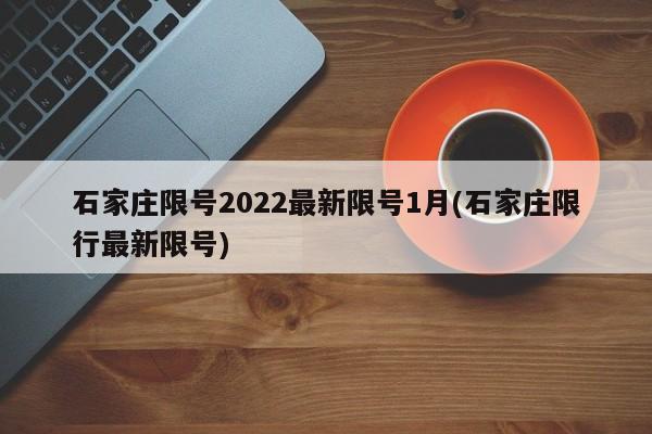 石家庄限号2022最新限号1月(石家庄限行最新限号)