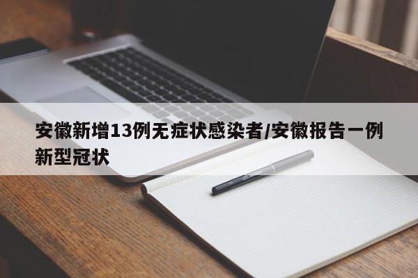 安徽新增13例无症状感染者/安徽报告一例新型冠状