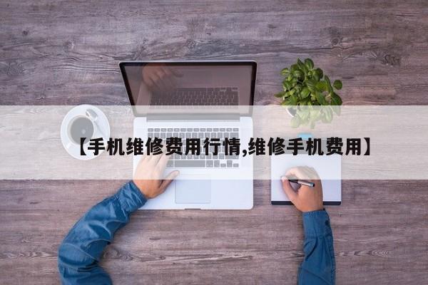 【手机维修费用行情,维修手机费用】