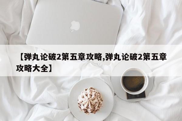 【弹丸论破2第五章攻略,弹丸论破2第五章攻略大全】