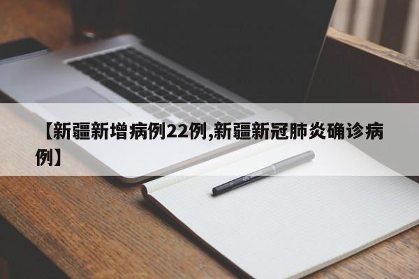 【新疆新增病例22例,新疆新冠肺炎确诊病例】