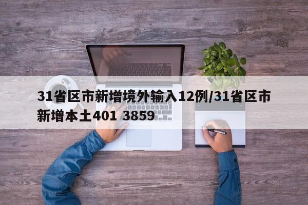 31省区市新增境外输入12例/31省区市新增本土401 3859
