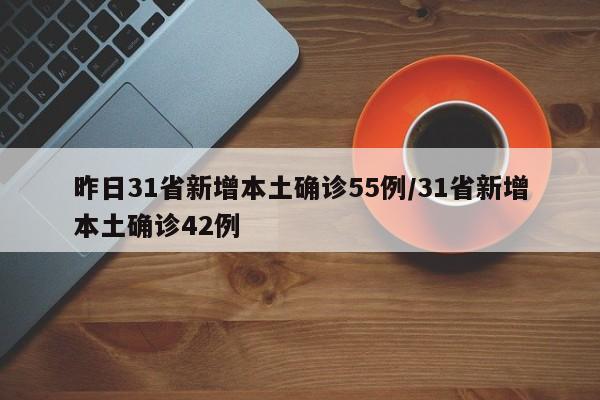 昨日31省新增本土确诊55例/31省新增本土确诊42例